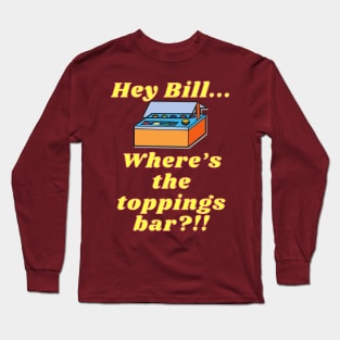 Where's the Toppings Bar!? Long Sleeve T-Shirt